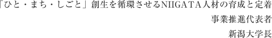 「ひと・まち・しごと」創生を循環させるNIIGATA人材の育成と定着 事業推進代表者 新潟大学長